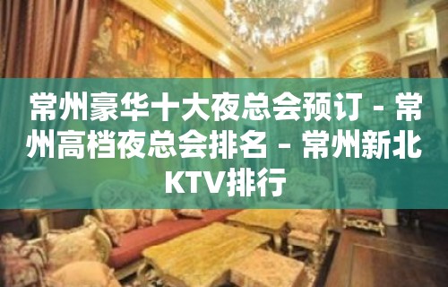 常州豪华十大夜总会预订－常州高档夜总会排名 – 常州新北KTV排行