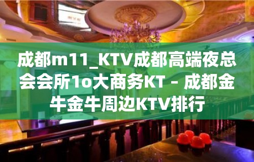 成都m11_KTV成都高端夜总会会所1o大商务KT – 成都金牛金牛周边KTV排行