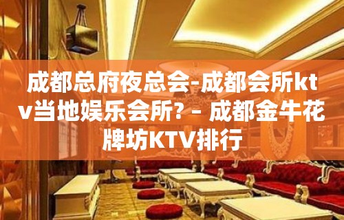 成都总府夜总会-成都会所ktv当地娱乐会所? – 成都金牛花牌坊KTV排行