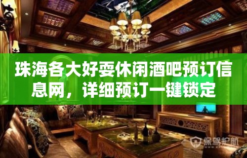 珠海各大好耍休闲酒吧预订信息网，详细预订一键锁定