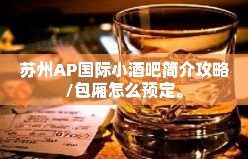 苏州AP国际小酒吧简介攻略/包厢怎么预定。