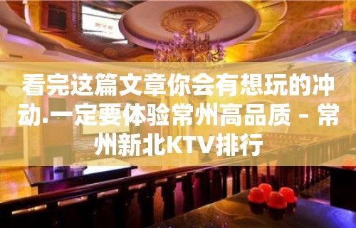 看完这篇文章你会有想玩的冲动.一定要体验常州高品质 – 常州新北KTV排行