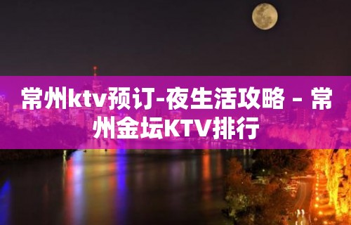 常州ktv预订-夜生活攻略 – 常州金坛KTV排行