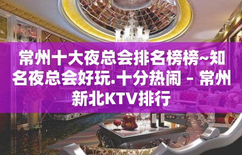 常州十大夜总会排名榜榜~知名夜总会好玩.十分热闹 – 常州新北KTV排行