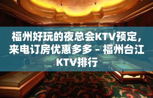 福州好玩的夜总会KTV预定，来电订房优惠多多 – 福州台江KTV排行