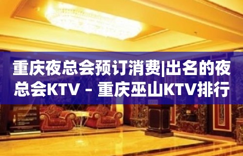 重庆夜总会预订消费|出名的夜总会KTV – 重庆巫山KTV排行