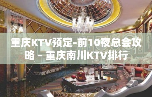 重庆KTV预定-前10夜总会攻略 – 重庆南川KTV排行