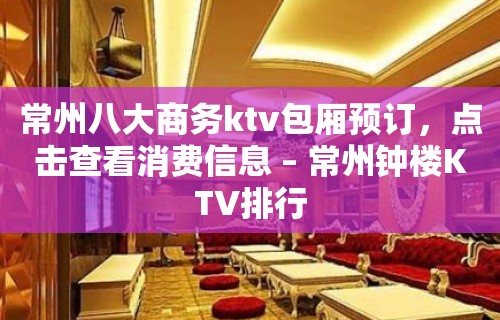 常州八大商务ktv包厢预订，点击查看消费信息 – 常州钟楼KTV排行