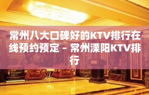 常州八大口碑好的KTV排行在线预约预定 – 常州溧阳KTV排行