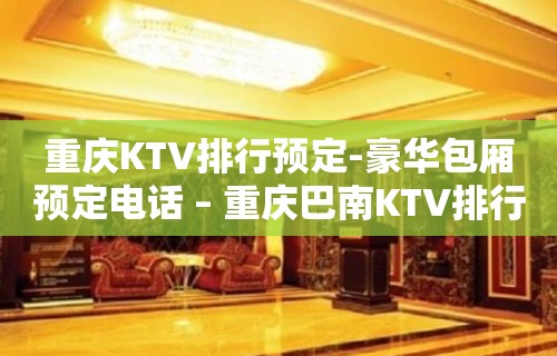 重庆KTV排行预定-豪华包厢预定电话 – 重庆巴南KTV排行