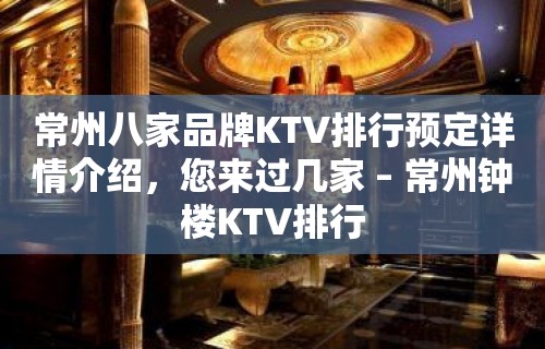 常州八家品牌KTV排行预定详情介绍，您来过几家 – 常州钟楼KTV排行