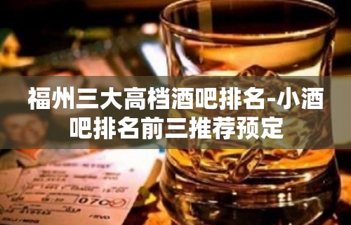 福州三大高档酒吧排名-小酒吧排名前三推荐预定