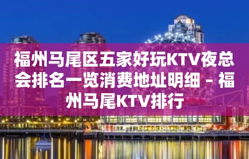 福州马尾区五家好玩KTV夜总会排名一览消费地址明细 – 福州马尾KTV排行