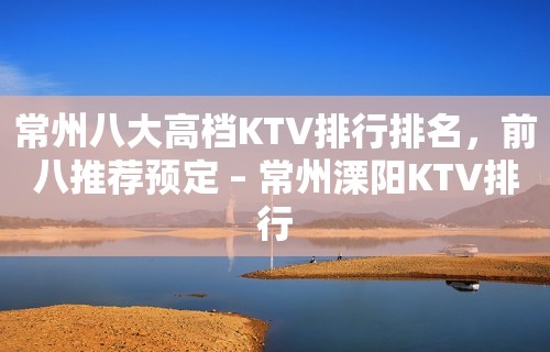 常州八大高档KTV排行排名，前八推荐预定 – 常州溧阳KTV排行