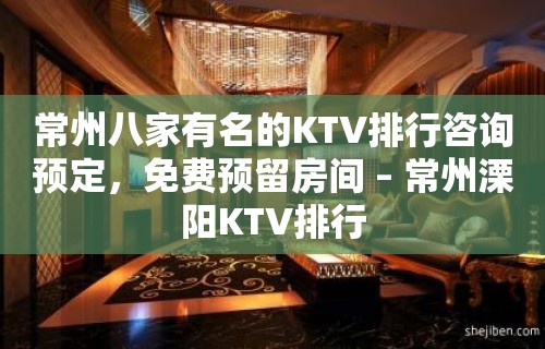 常州八家有名的KTV排行咨询预定，免费预留房间 – 常州溧阳KTV排行