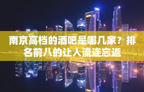 南京高档的酒吧是哪几家？排名前八的让人流连忘返