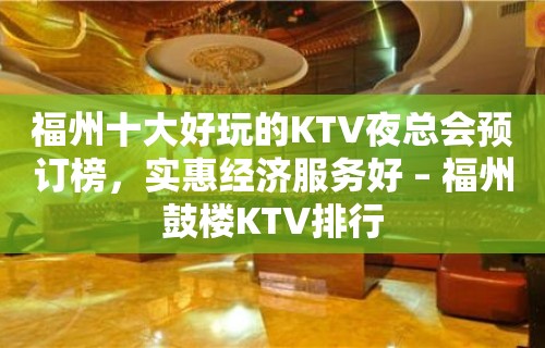 福州十大好玩的KTV夜总会预订榜，实惠经济服务好 – 福州鼓楼KTV排行