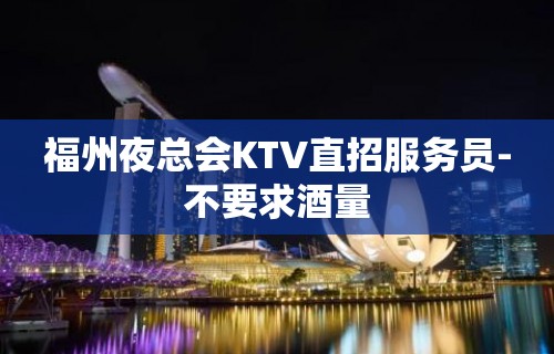 福州夜总会KTV直招服务员-不要求酒量