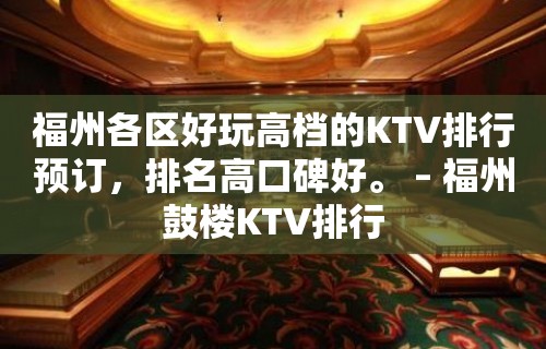 福州各区好玩高档的KTV排行预订，排名高口碑好。 – 福州鼓楼KTV排行