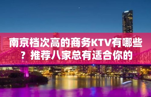 南京档次高的商务KTV有哪些？推荐八家总有适合你的