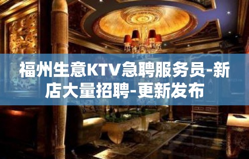 福州生意KTV急聘服务员-新店大量招聘-更新发布