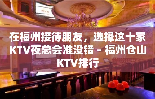 在福州接待朋友，选择这十家KTV夜总会准没错 – 福州仓山KTV排行