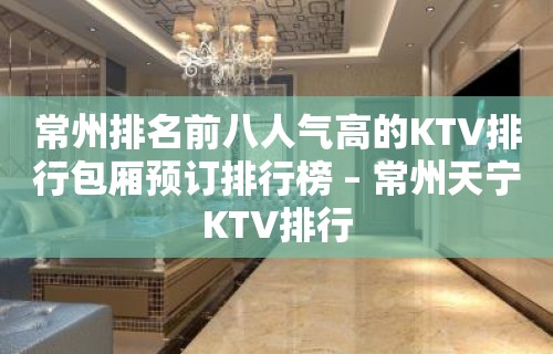 常州排名前八人气高的KTV排行包厢预订排行榜 – 常州天宁KTV排行