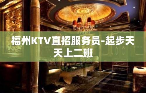 福州KTV直招服务员-起步天天上二班