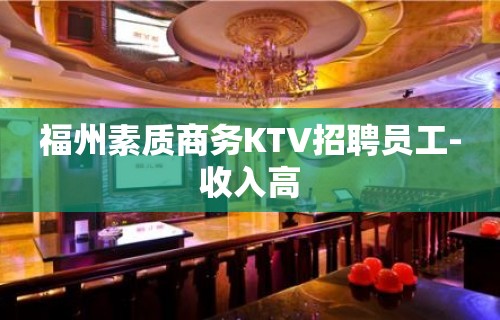 福州素质商务KTV招聘员工-收入高