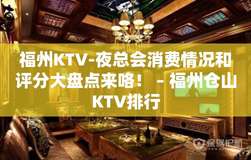 福州KTV-夜总会消费情况和评分大盘点来咯！ – 福州仓山KTV排行