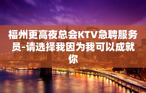 福州更高夜总会KTV急聘服务员-请选择我因为我可以成就你