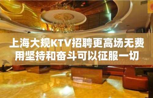 上海大规KTV招聘更高场无费用坚持和奋斗可以征服一切