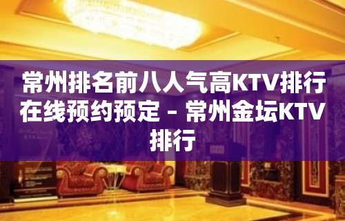 常州排名前八人气高KTV排行在线预约预定 – 常州金坛KTV排行