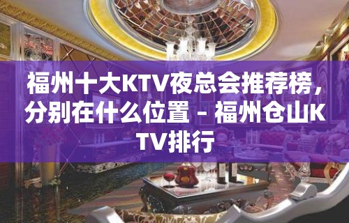 福州十大KTV夜总会推荐榜，分别在什么位置 – 福州仓山KTV排行