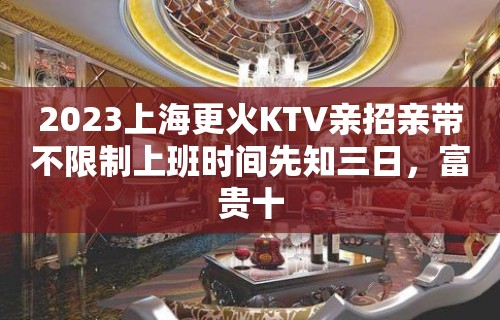 2023上海更火KTV亲招亲带不限制上班时间先知三日，富贵十