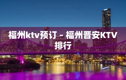 福州ktv预订 – 福州晋安KTV排行