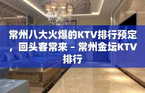 常州八大火爆的KTV排行预定，回头客常来 – 常州金坛KTV排行