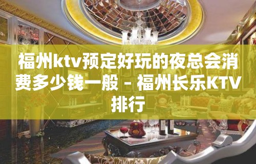 福州ktv预定好玩的夜总会消费多少钱一般 – 福州长乐KTV排行