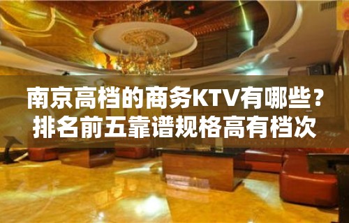 南京高档的商务KTV有哪些？排名前五靠谱规格高有档次