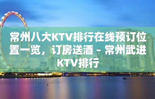 常州八大KTV排行在线预订位置一览，订房送酒 – 常州武进KTV排行