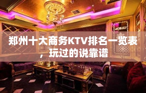 郑州十大商务KTV排名一览表，玩过的说靠谱