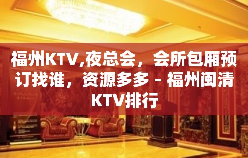 福州KTV,夜总会，会所包厢预订找谁，资源多多 – 福州闽清KTV排行