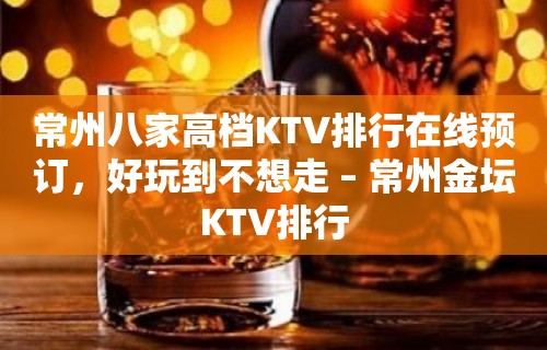 常州八家高档KTV排行在线预订，好玩到不想走 – 常州金坛KTV排行