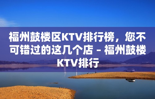 福州鼓楼区KTV排行榜，您不可错过的这几个店 – 福州鼓楼KTV排行