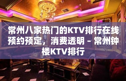 常州八家热门的KTV排行在线预约预定，消费透明 – 常州钟楼KTV排行