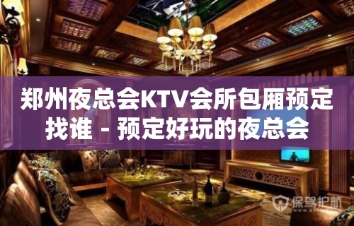 郑州夜总会KTV会所包厢预定找谁－预定好玩的夜总会