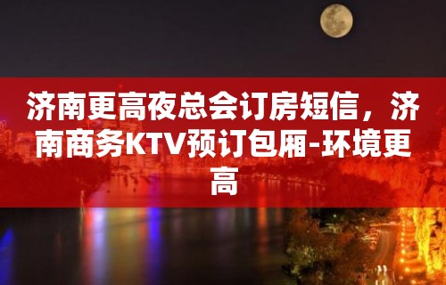 济南更高夜总会订房短信，济南商务KTV预订包厢-环境更高