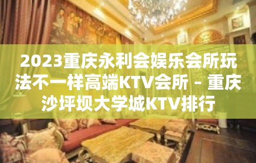 2023重庆永利会娱乐会所玩法不一样高端KTV会所 – 重庆沙坪坝大学城KTV排行