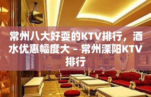 常州八大好耍的KTV排行，酒水优惠幅度大 – 常州溧阳KTV排行