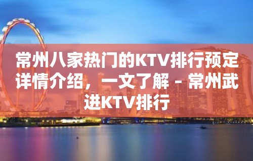 常州八家热门的KTV排行预定详情介绍，一文了解 – 常州武进KTV排行